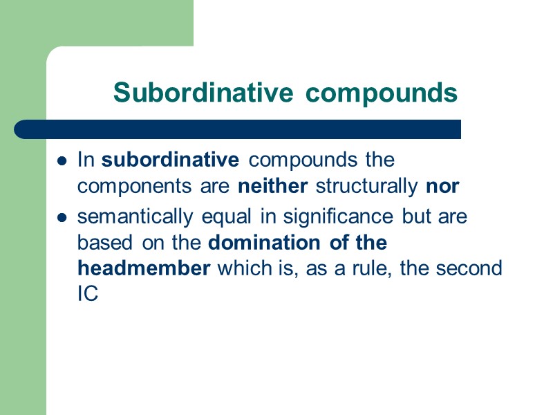 Subordinative compounds In subordinative compounds the components are neither structurally nor semantically equal in